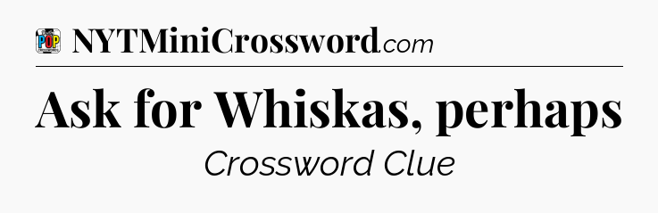 Ask for Whiskas, perhaps Crossword Clue
