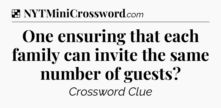 Solution: One ensuring that each family can invite the same number of guests - NYT Crossword