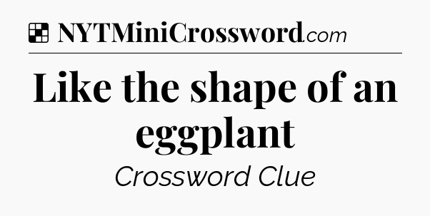 Solution: Like the shape of an eggplant - NYT Crossword
