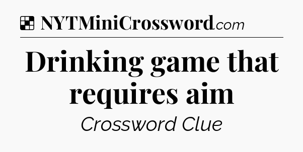 Solution: Drinking game that requires aim - NYT Crossword