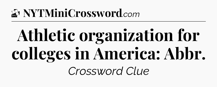 Athletic organization for colleges in America: Abbr - Daily Themed Classic Crossword