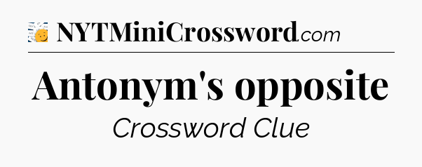 Antonym's opposite - 7 Little Words