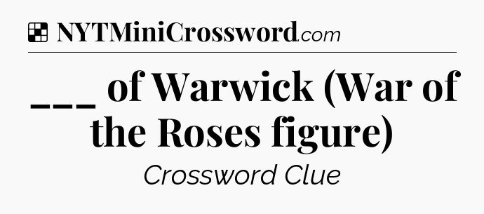 Solution: ___ of Warwick (War of the Roses figure) - NYT Crossword