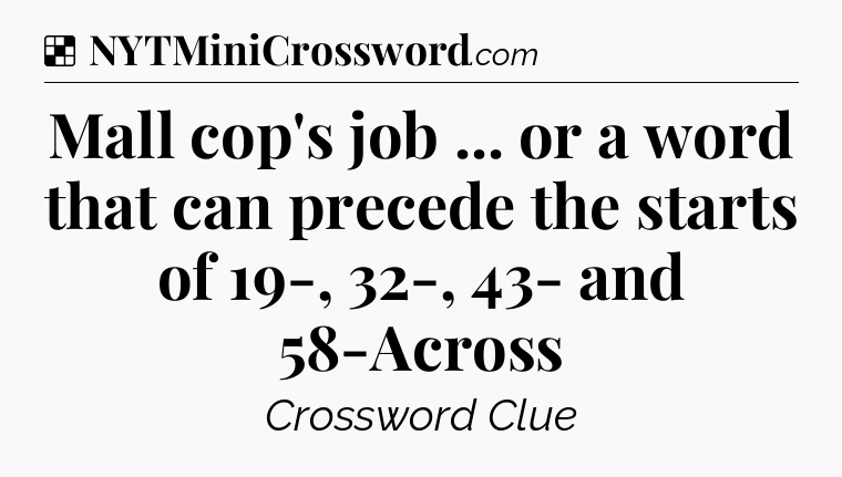 Solution: Mall cop's job ... or a word that can precede the starts of 19-, 32-, 43- and 58-Across - NYT Crossword