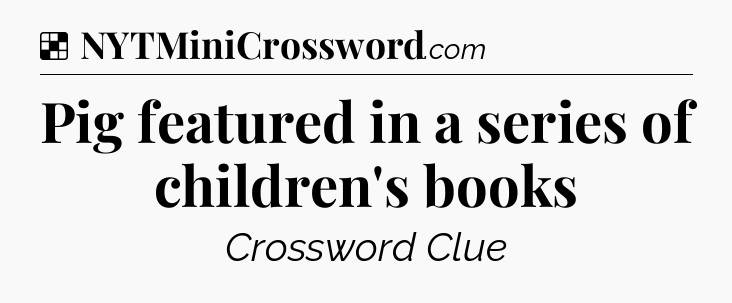 Solution: Pig featured in a series of children's books - NYT Crossword