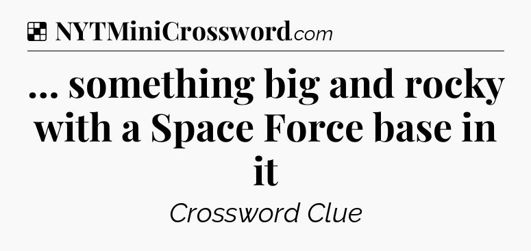 Solution: … something big and rocky with a Space Force base in it - NYT Crossword