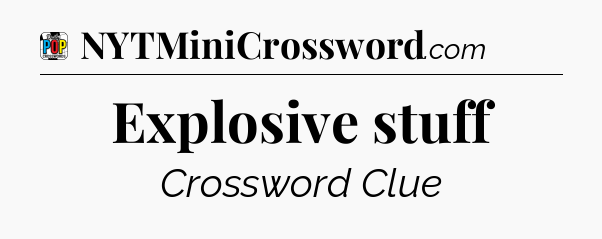 Explosive stuff Crossword Clue