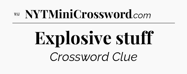 Explosive stuff - WSJ Crossword