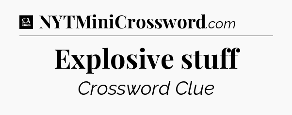 Explosive stuff - LA Times Crossword