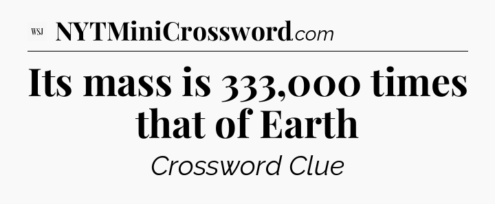 Its mass is 333,000 times that of Earth - WSJ Crossword