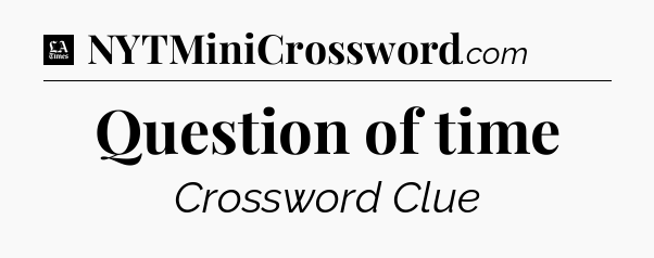 Question of time - LA Times Crossword