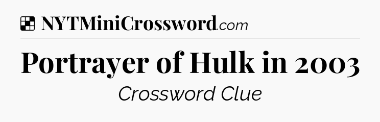 Solution: Portrayer of Hulk in 2003 - NYT Crossword