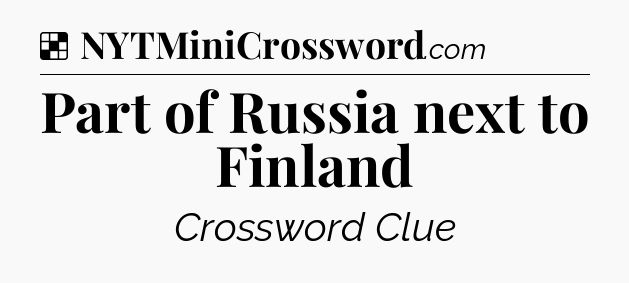 Solution: Part of Russia next to Finland - NYT Crossword
