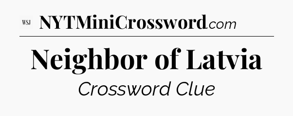 Neighbor of Latvia - WSJ Crossword