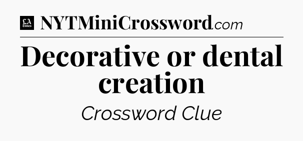 Decorative or dental creation - LA Times Crossword