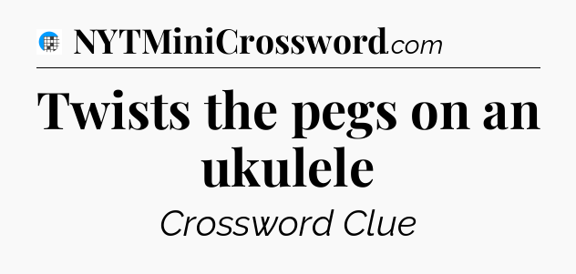 Twists the pegs on an ukulele Crossword Clue