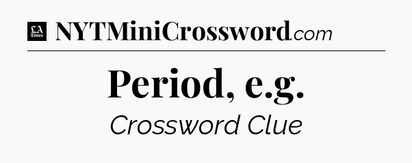 Period, e.g - LA Times Crossword