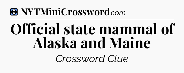 Solution: Official state mammal of Alaska and Maine - NYT Mini Crossword