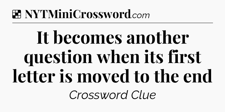 Solution: It becomes another question when its first letter is moved to the end - NYT Crossword