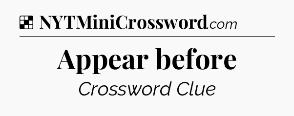 Solution: Appear before - NYT Crossword