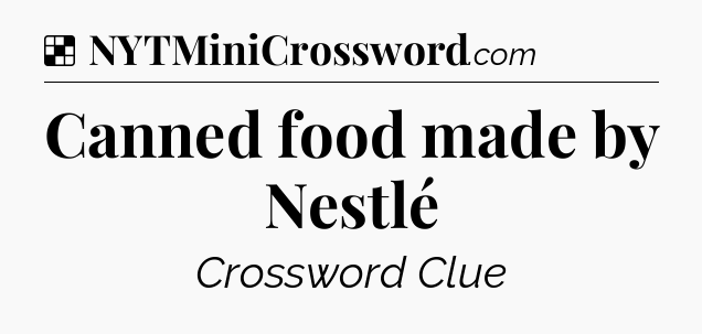 Solution: Canned food made by Nestlé - NYT Crossword