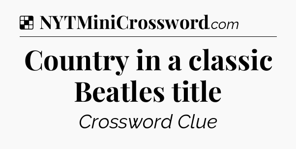 Solution: Country in a classic Beatles title - NYT Crossword