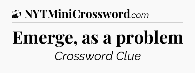 Emerge, as a problem - Daily Themed Classic Crossword