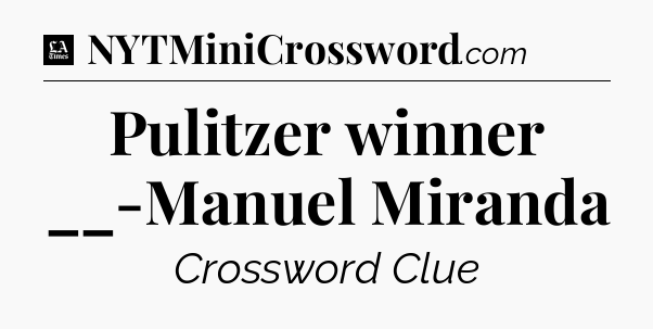 Pulitzer winner __-Manuel Miranda - LA Times Crossword