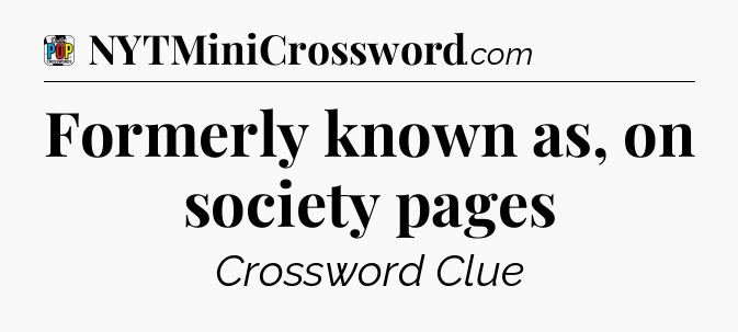 Formerly known as, on society pages Crossword Clue