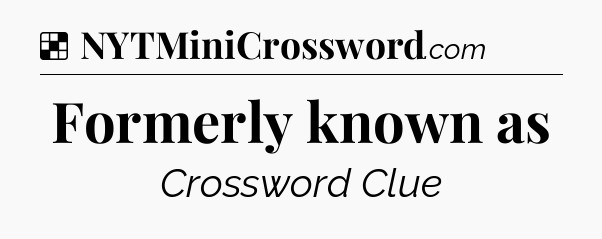 Solution: Formerly known as - NYT Crossword