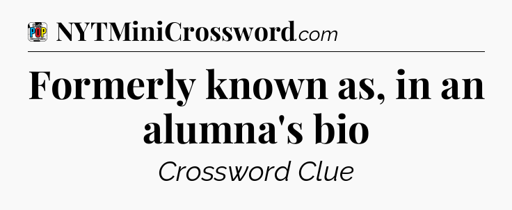 Formerly known as, in an alumna's bio Crossword Clue