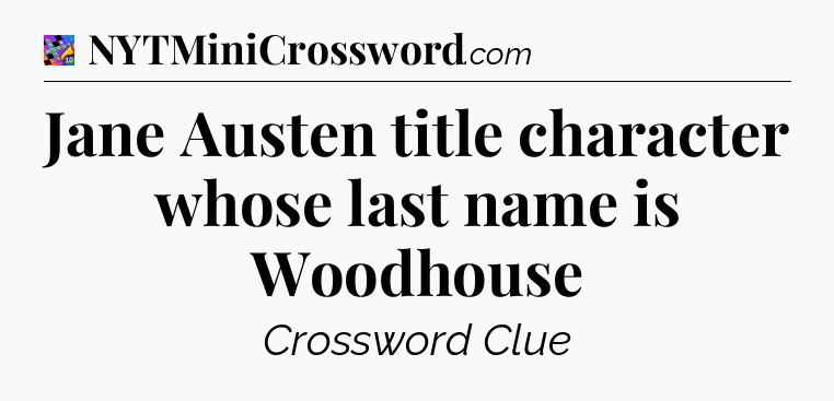 Jane Austen title character whose last name is Woodhouse Crossword Clue