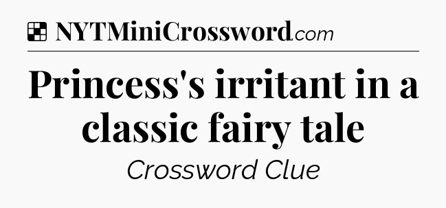 Solution: Princess's irritant in a classic fairy tale - NYT Crossword