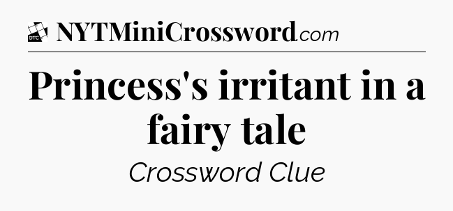 Princess's irritant in a fairy tale - Daily Themed Classic Crossword
