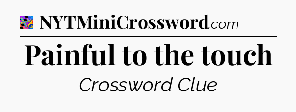 Painful to the touch Crossword Clue