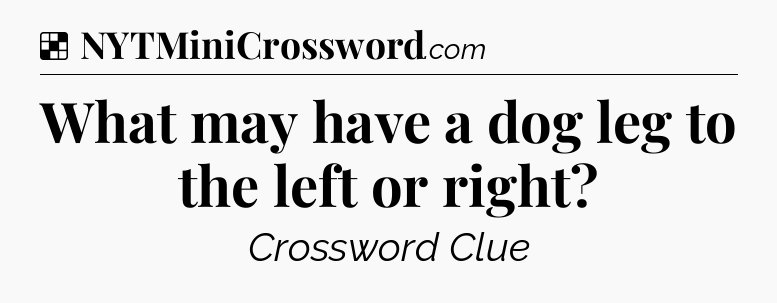 Solution: What may have a dog leg to the left or right - NYT Crossword