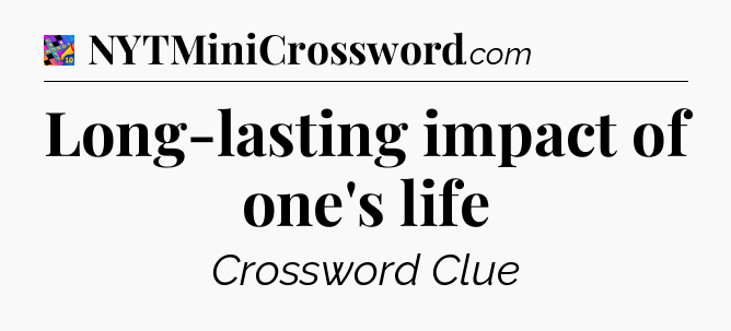Long-lasting impact of one's life Crossword Clue