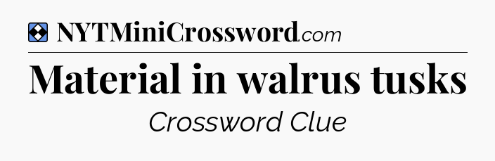 Solution: Material in walrus tusks - NYT Mini Crossword