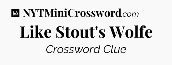 Like Stout's Wolfe - LA Times Crossword