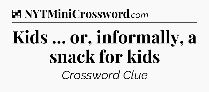 Solution: Kids … or, informally, a snack for kids - NYT Crossword