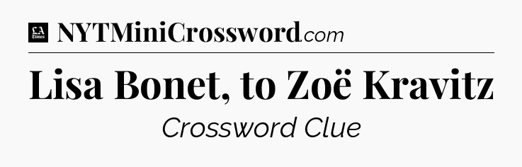 Lisa Bonet, to Zoë Kravitz - LA Times Crossword