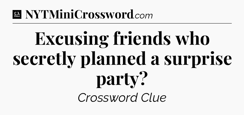 Excusing friends who secretly planned a surprise party - LA Times Crossword