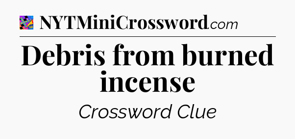 Debris from burned incense Crossword Clue