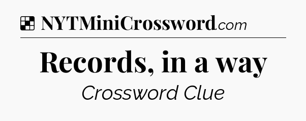 Solution: Records, in a way - NYT Crossword