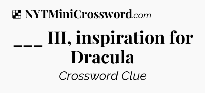 Solution: ___ III, inspiration for Dracula - NYT Crossword