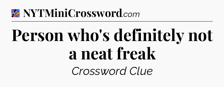 Person who's definitely not a neat freak Crossword Clue