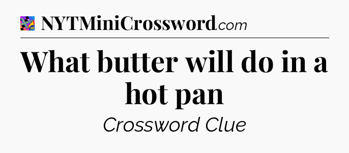 What butter will do in a hot pan Crossword Clue