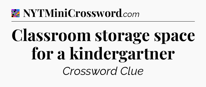 Classroom storage space for a kindergartner Crossword Clue
