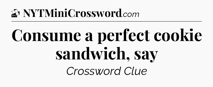 Consume a perfect cookie sandwich, say - Daily Themed Classic Crossword