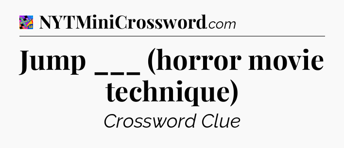 Jump ___ (horror movie technique) Crossword Clue